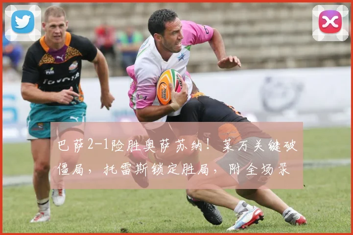巴萨2-1险胜奥萨苏纳！莱万关键破僵局，托雷斯锁定胜局，附全场录像回放