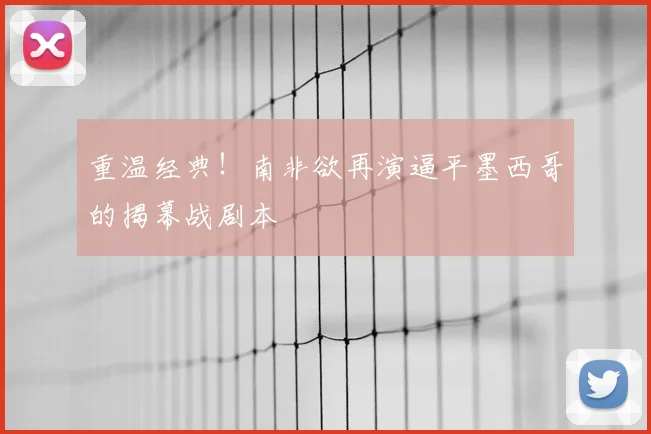 重温经典！南非欲再演逼平墨西哥的揭幕战剧本