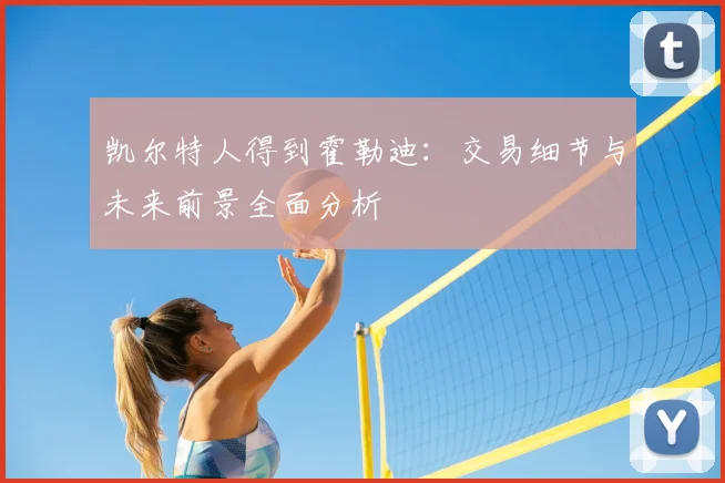 凯尔特人得到霍勒迪:交易细节与未来前景全面分析
