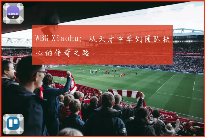 WBG Xiaohu:从天才中单到团队核心的传奇之路