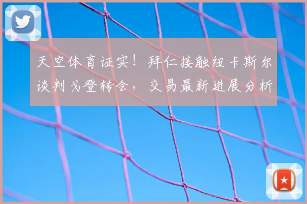 天空体育证实!拜仁接触纽卡斯尔谈判戈登转会,交易最新进展分析
