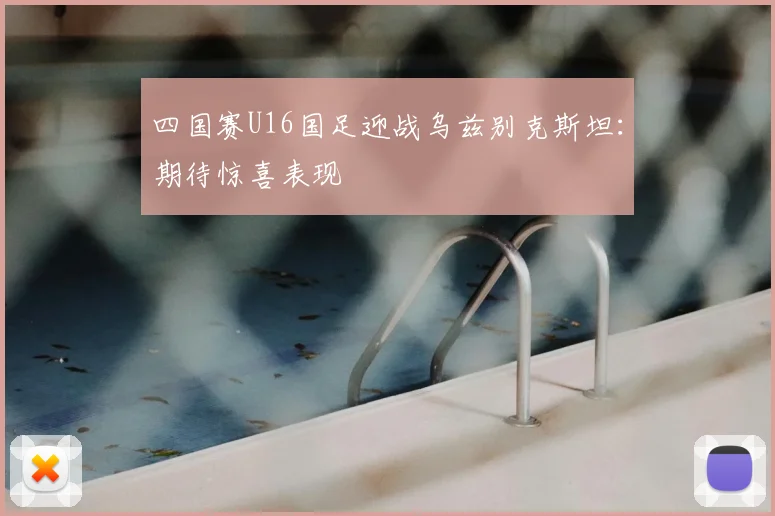 四国赛U16国足迎战乌兹别克斯坦:期待惊喜表现