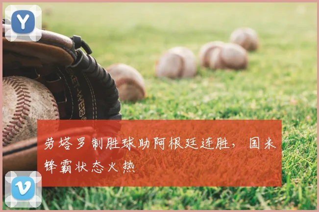 劳塔罗制胜球助阿根廷连胜，国米锋霸状态火热