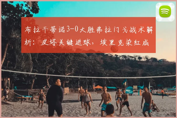 布拉干蒂诺3-0大胜弗拉门戈战术解析:皮塔关键进球,埃里克染红成比赛转折点