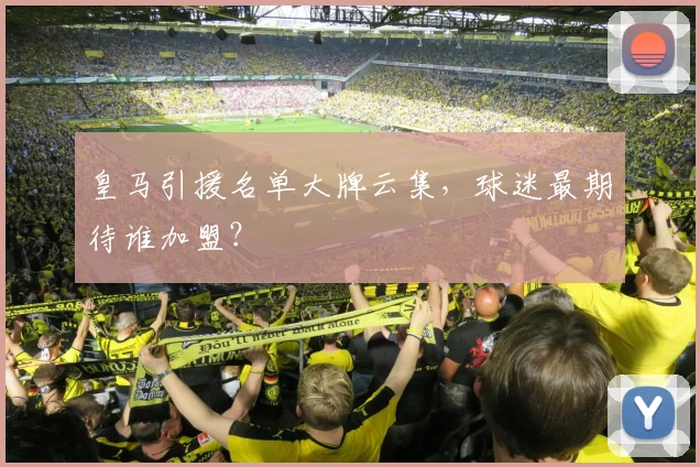 皇马引援名单大牌云集,球迷最期待谁加盟?