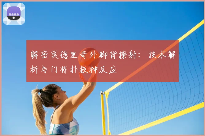 解密莫德里奇外脚背撩射:技术解析与门将扑救神反应
