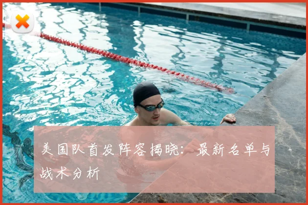 美国队首发阵容揭晓:最新名单与战术分析