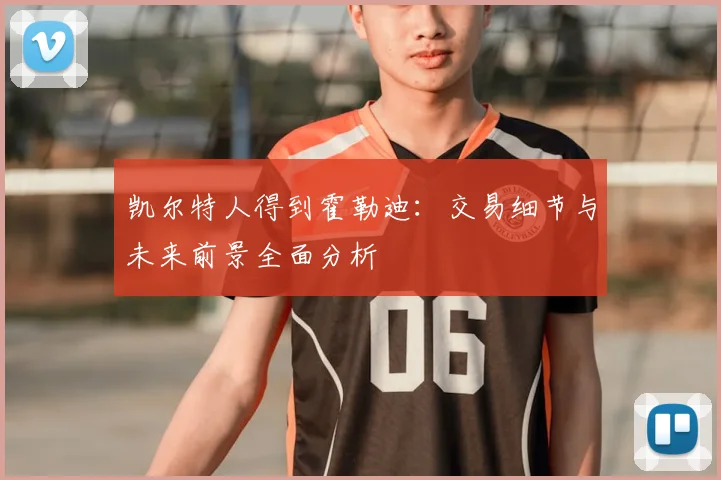 凯尔特人得到霍勒迪：交易细节与未来前景全面分析