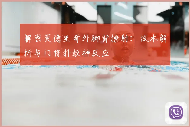 解密莫德里奇外脚背撩射：技术解析与门将扑救神反应