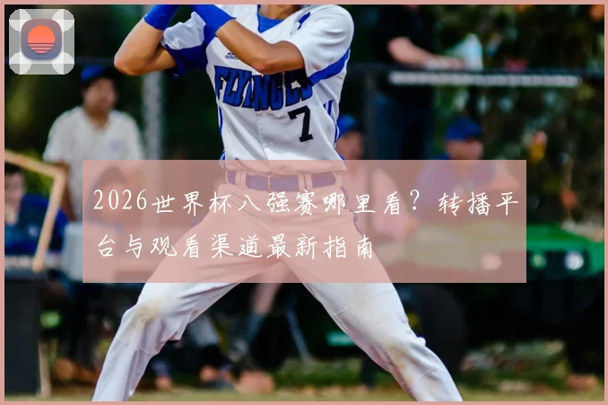 2026世界杯八强赛哪里看?转播平台与观看渠道最新指南