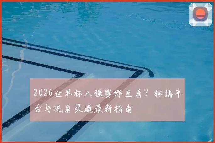 2026世界杯八强赛哪里看？转播平台与观看渠道最新指南