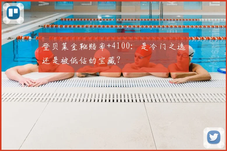 登贝莱金靴赔率+4100：是冷门之选还是被低估的宝藏？
